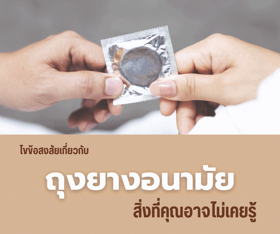 ไขข้อสงสัยเกี่ยวกับถุงยางอนามัย : สิ่งที่คุณอาจไม่เคยรู้